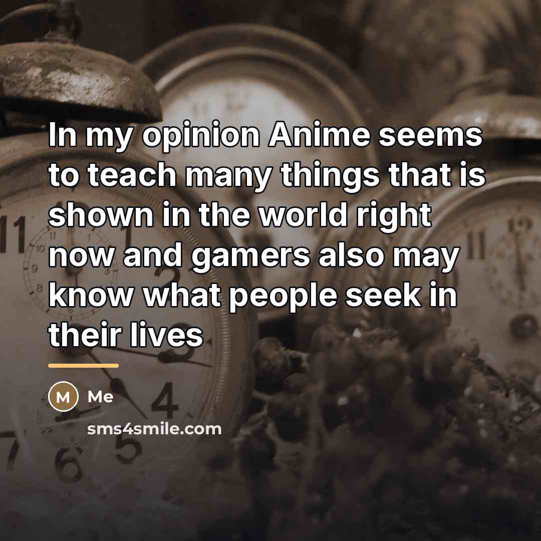 “In my opinion Anime seems to teach many things that…” quote by Me