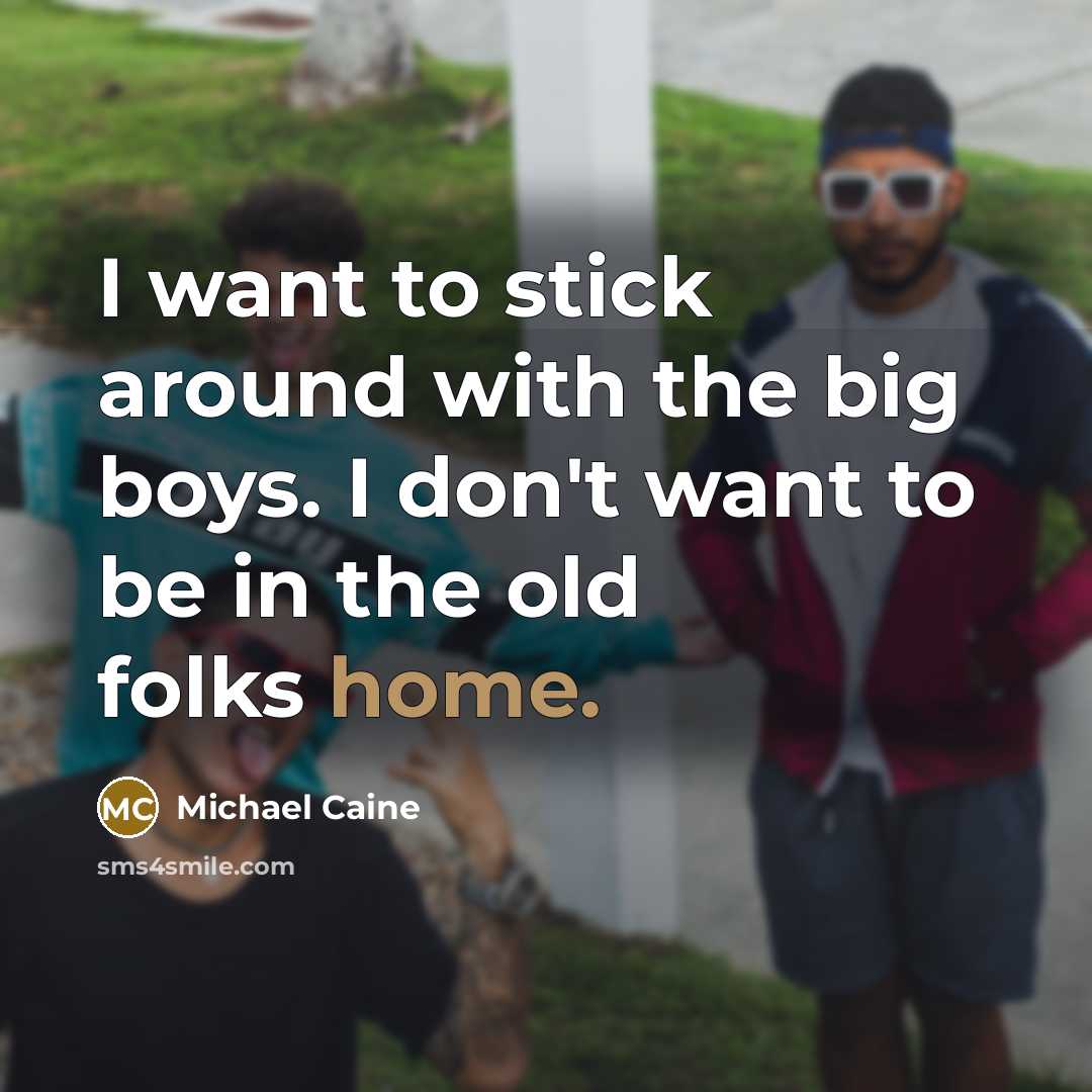 “I want to stick around with the big boys. I…” quote by Michael Caine