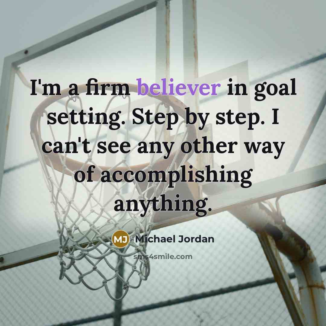 “I'm a firm believer in goal setting. Step by step. I can't see any other way of accomplishing anything.” quote by Michael Jordan