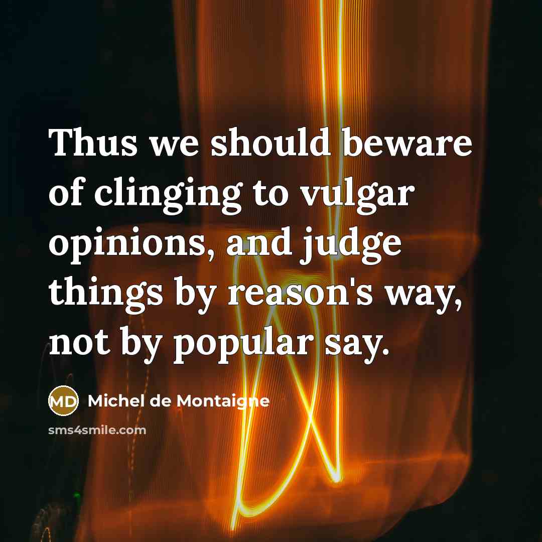“Thus we should beware of clinging to vulgar opinions, and…” quote by Michel de Montaigne