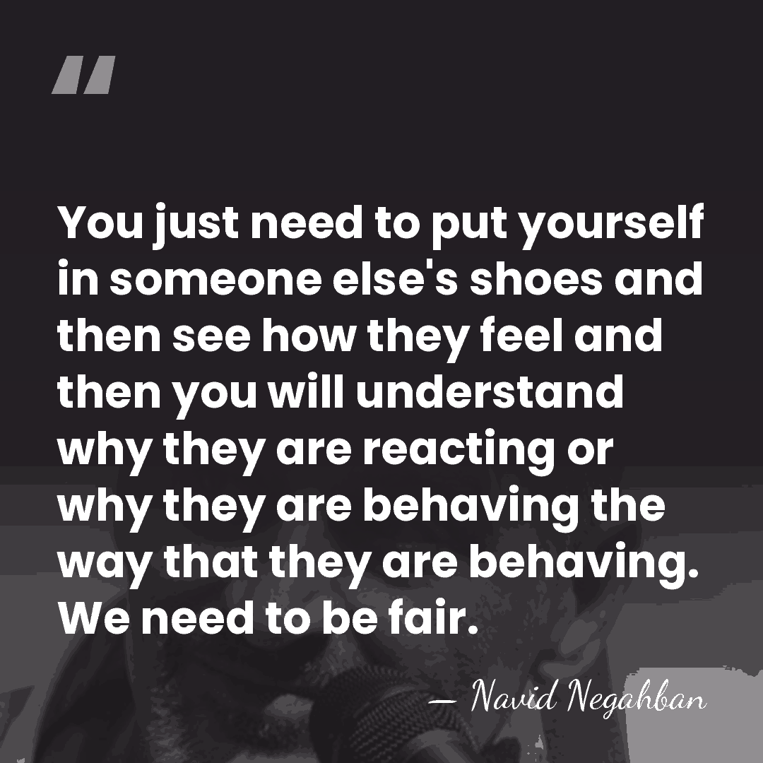 You just need to put yourself in someone else's shoes and then&hellip; - Navid Negahban