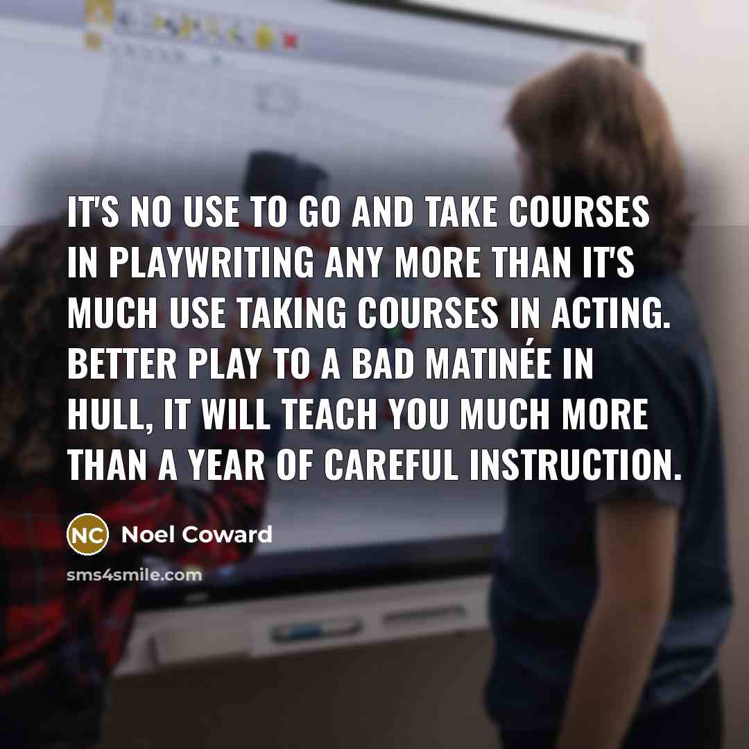 “It's no use to go and take courses in playwriting…” quote by Noel Coward