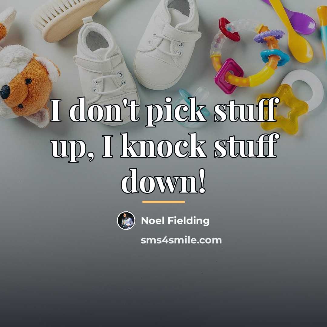 “I don't pick stuff up, I knock stuff down!…” quote by Noel Fielding