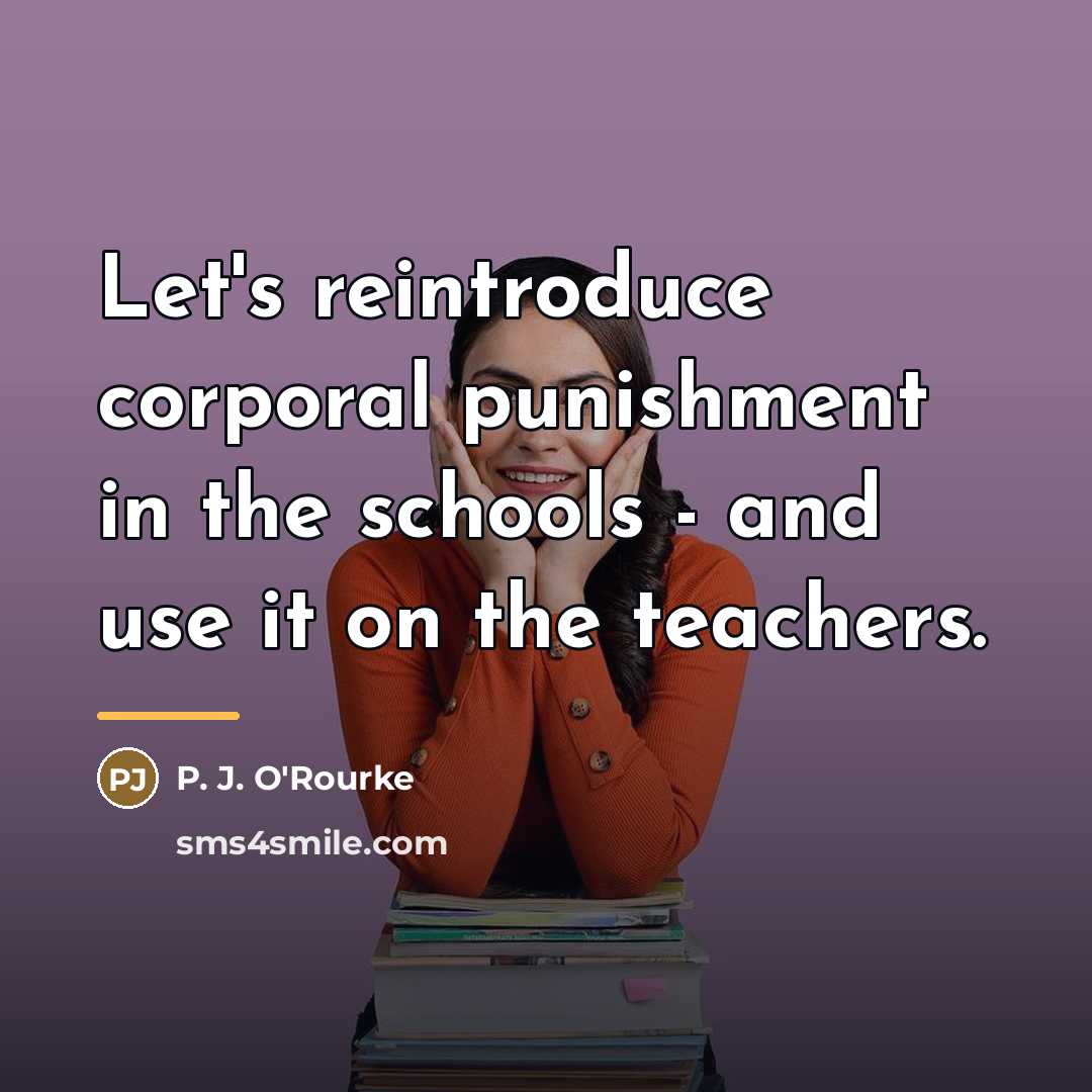 “Let's reintroduce corporal punishment in the schools - and use…” quote by P. J. O'Rourke