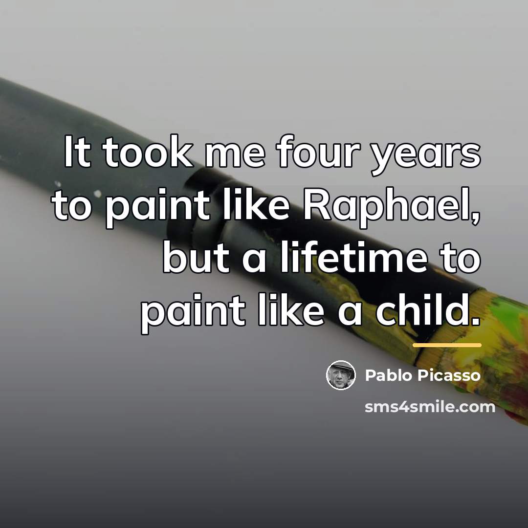 “It took me four years to paint like Raphael, but…” quote by Pablo Picasso