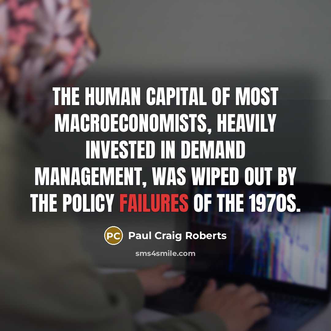 “The human capital of most macroeconomists, heavily invested in demand…” quote by Paul Craig Roberts