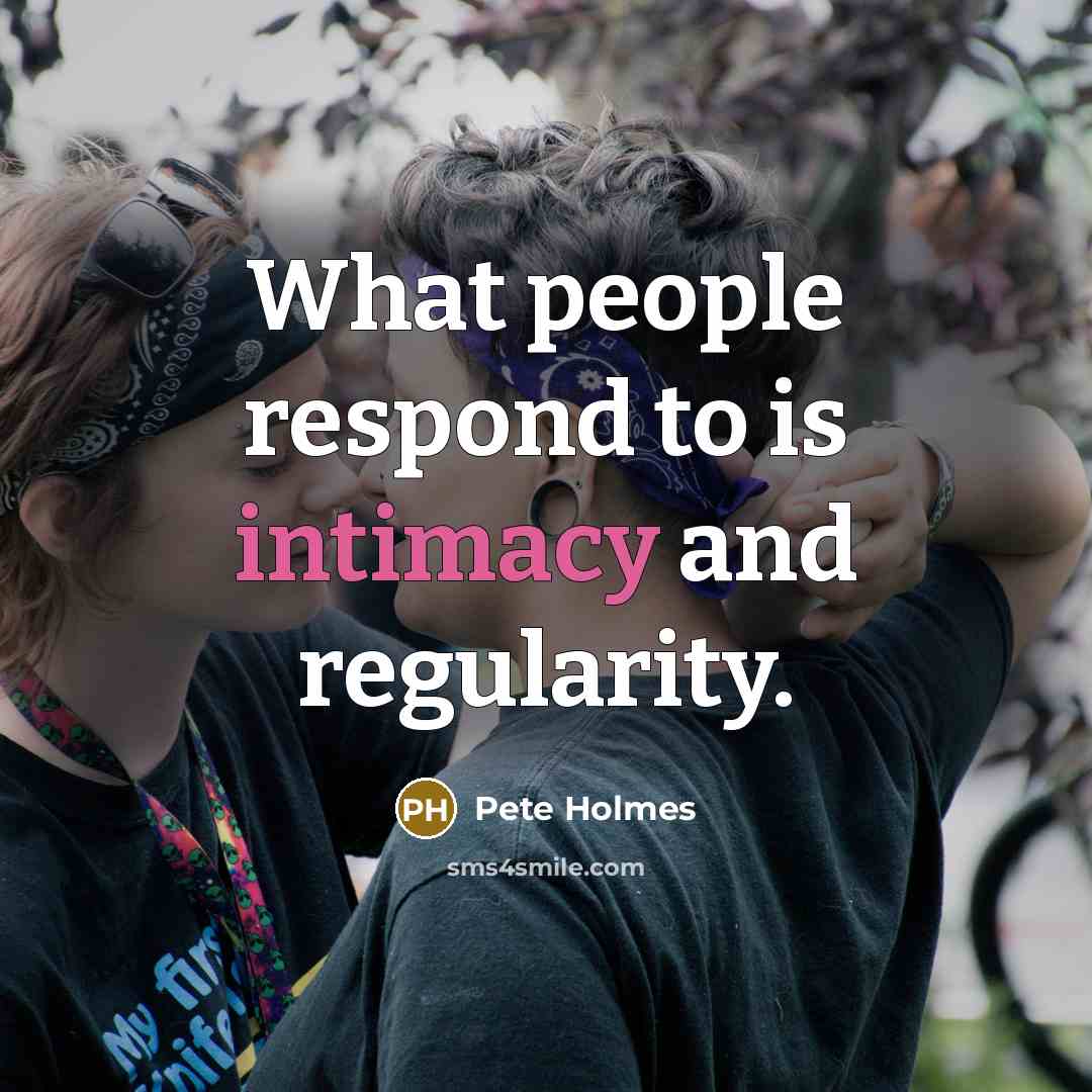 “What people respond to is intimacy and regularity.…” quote by Pete Holmes