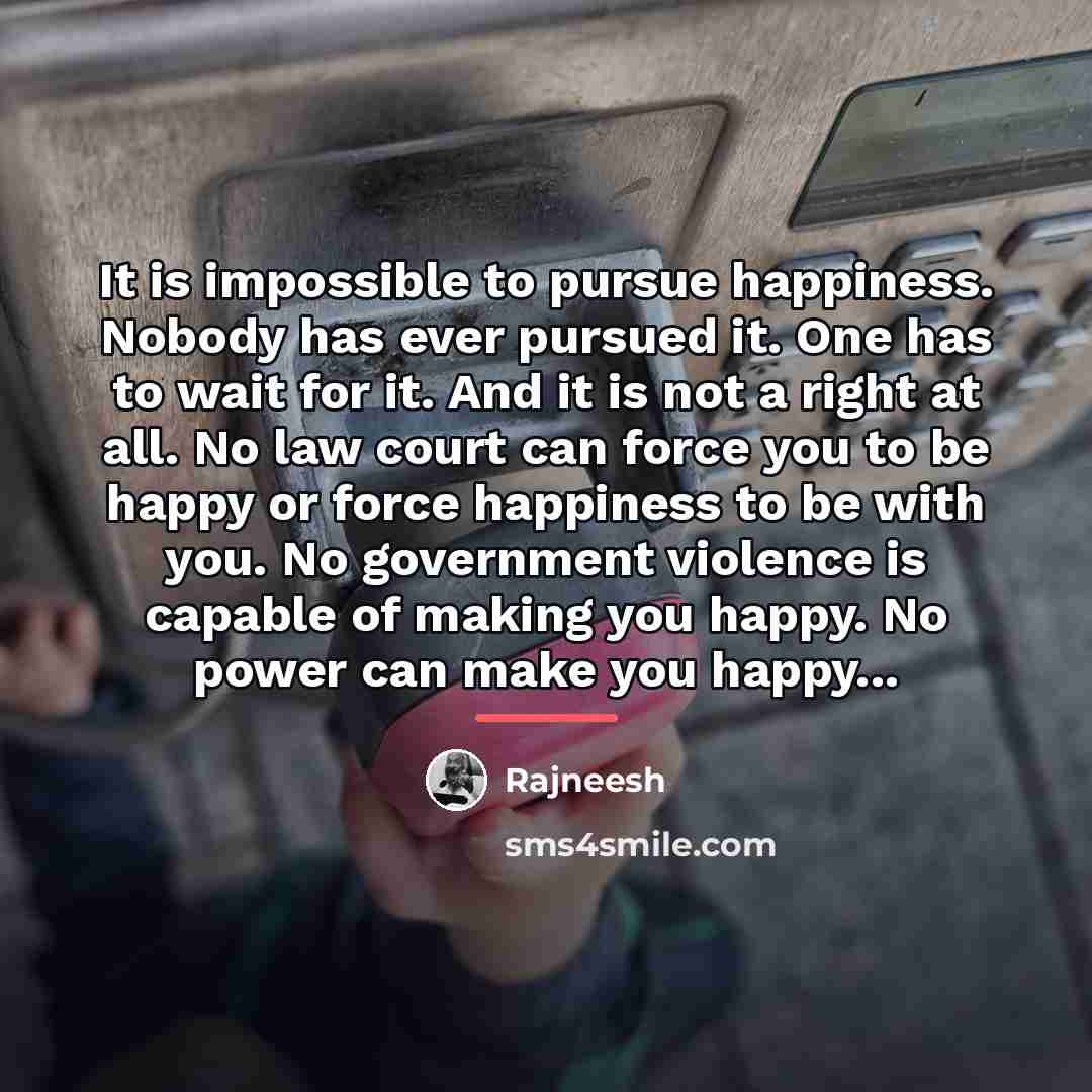“It is impossible to pursue happiness. Nobody has ever pursued…” quote by Rajneesh