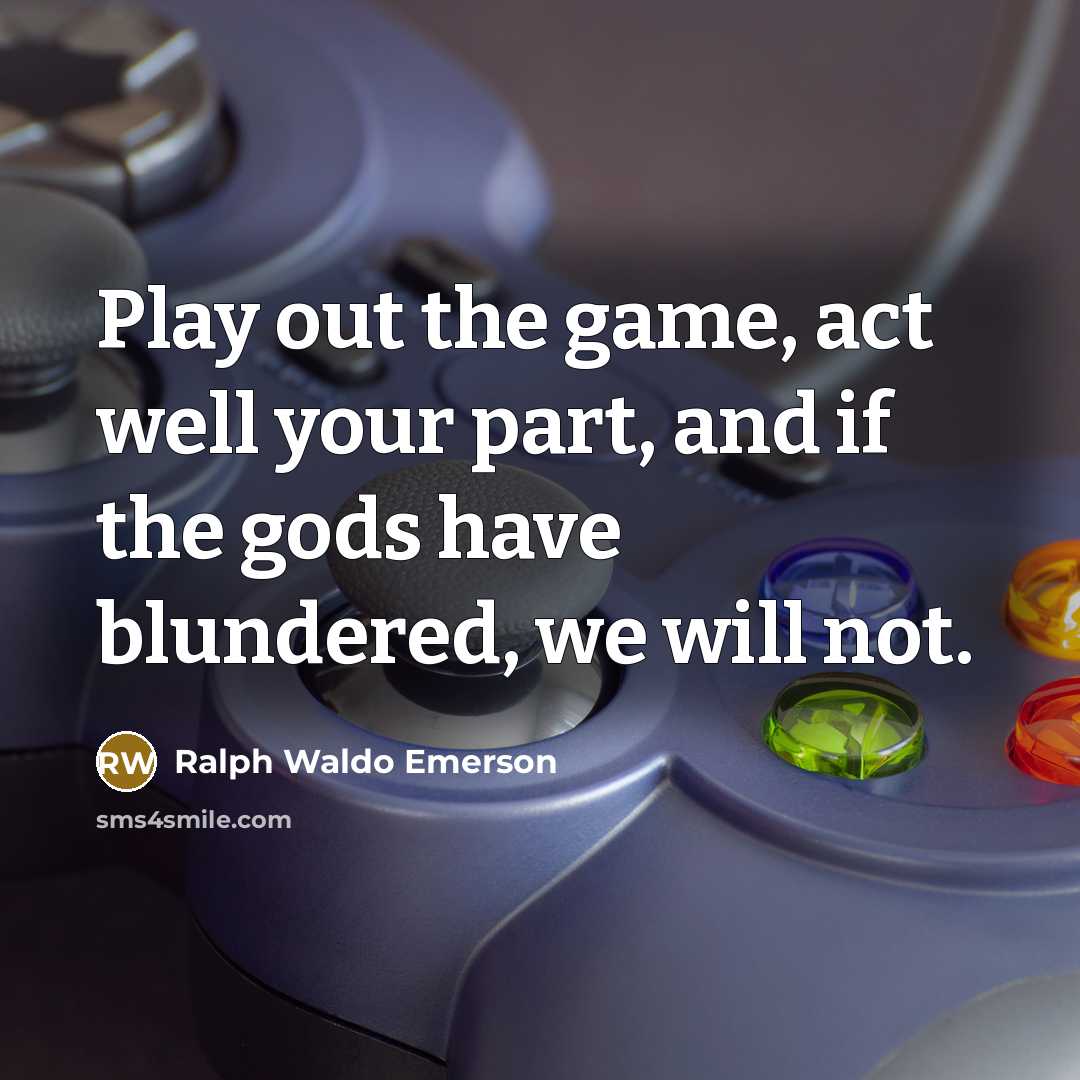 “Play out the game, act well your part, and if…” quote by Ralph Waldo Emerson