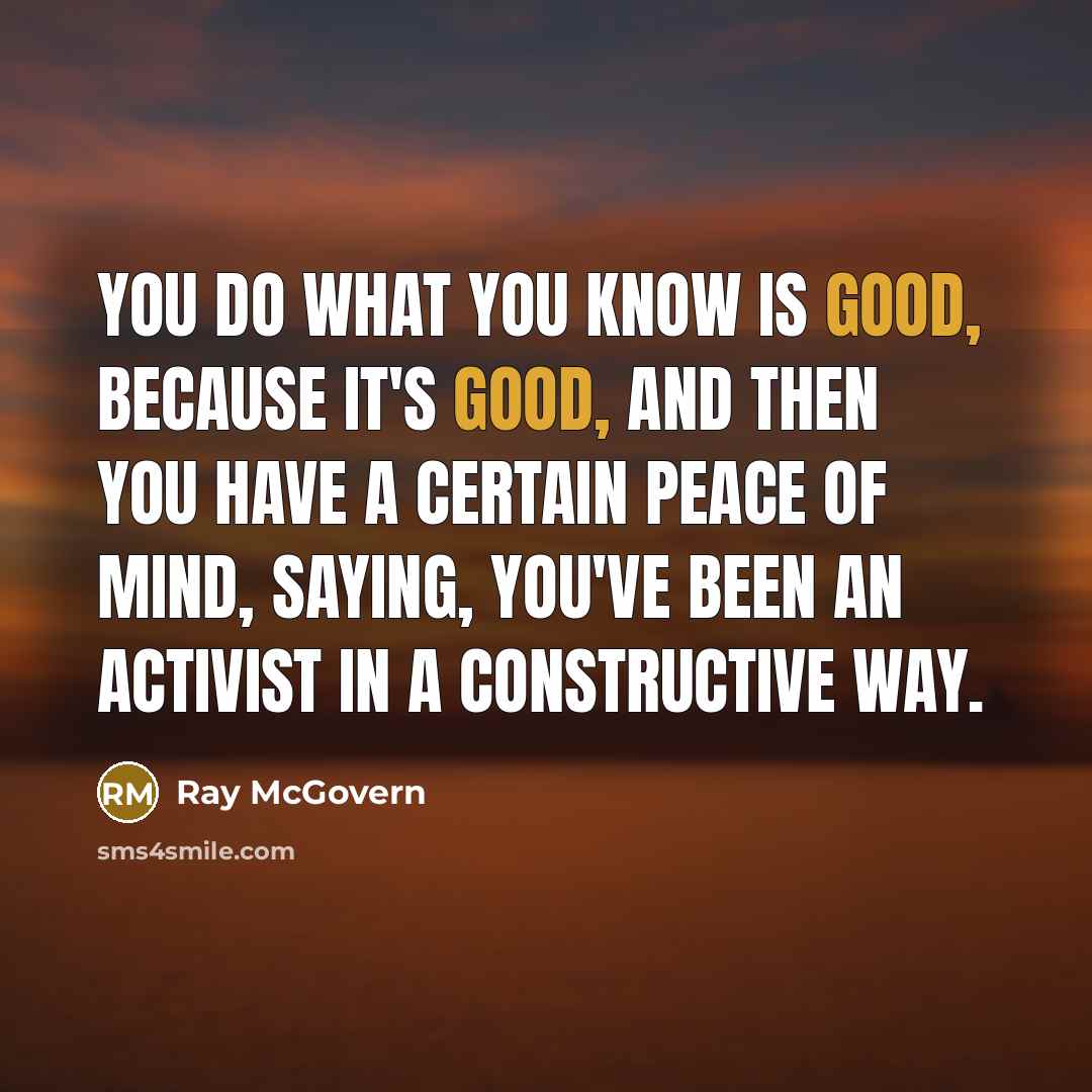“You do what you know is good, because it's good,…” quote by Ray McGovern