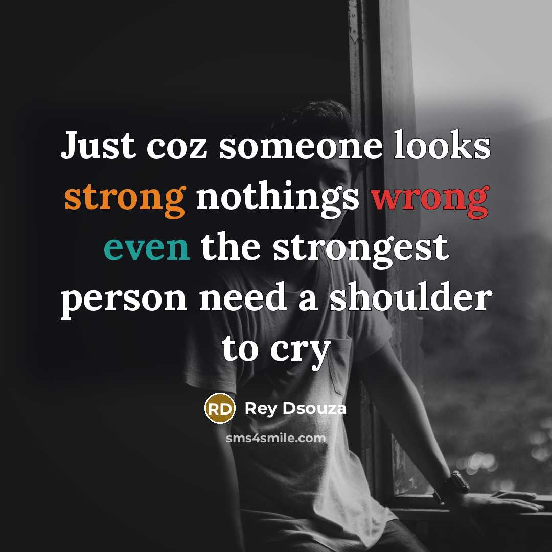 “Just coz someone looks strong nothings wrong even the strongest person need a shoulder to cry” quote by Rey Dsouza