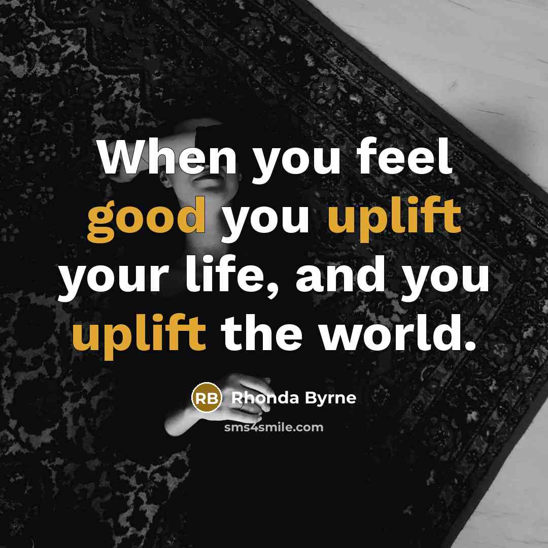 “When you feel good you uplift your life, and you…” quote by Rhonda Byrne