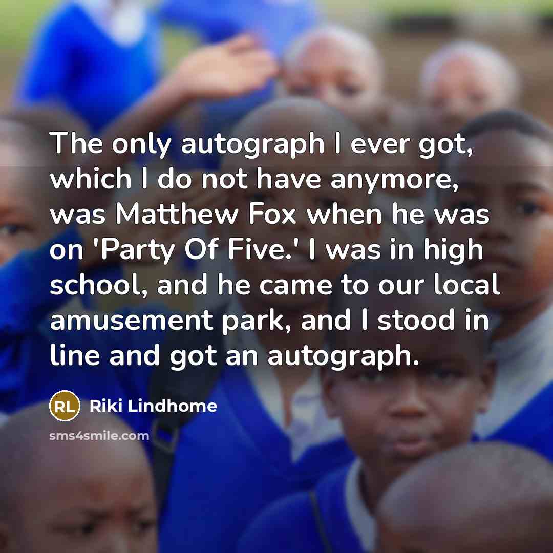 “The only autograph I ever got, which I do not have anymore, was Matthew Fox when he was on 'Party Of Five.' I was in high school, and he came to our local amusement park, and I stood in line and got an autograph.” quote by Riki Lindhome