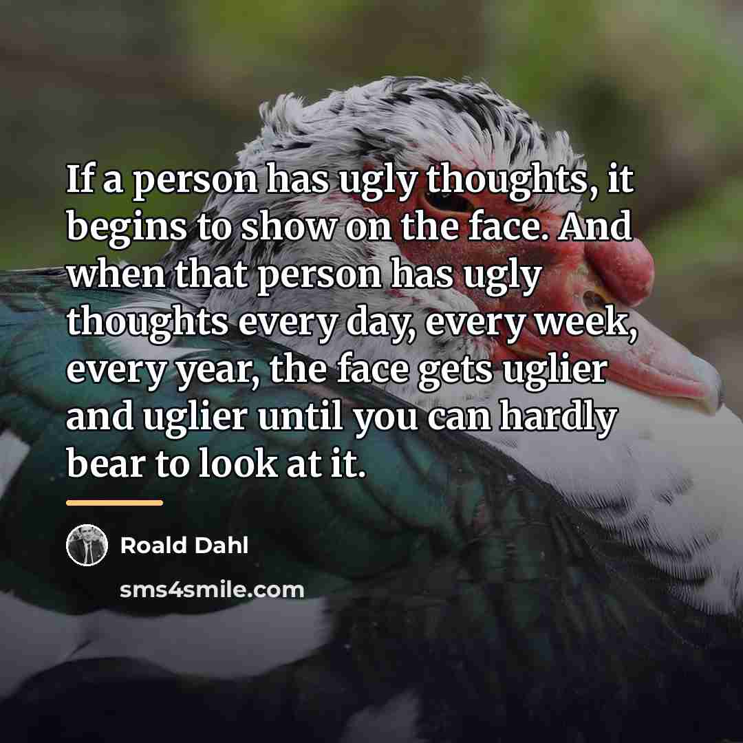 “If a person has ugly thoughts, it begins to show…” quote by Roald Dahl