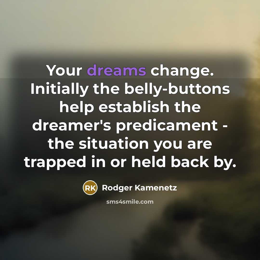 “Your dreams change. Initially the belly-buttons help establish the dreamer's…” quote by Rodger Kamenetz