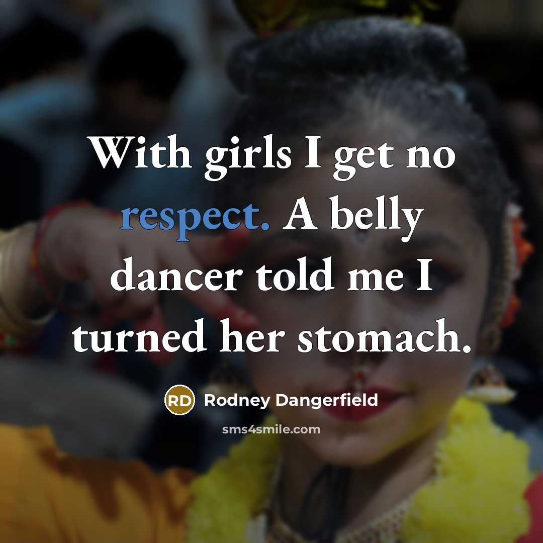 “With girls I get no respect. A belly dancer told…” quote by Rodney Dangerfield