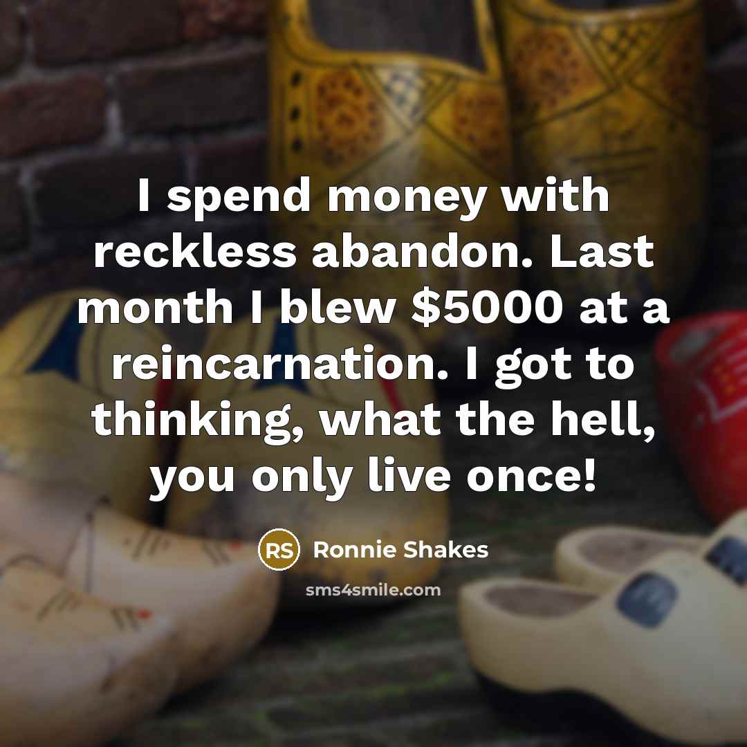 “I spend money with reckless abandon. Last month I blew…” quote by Ronnie Shakes