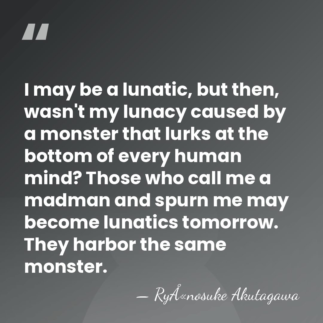 I may be a lunatic, but then, wasn't my lunacy caused by&hellip; - RyÅ«nosuke Akutagawa