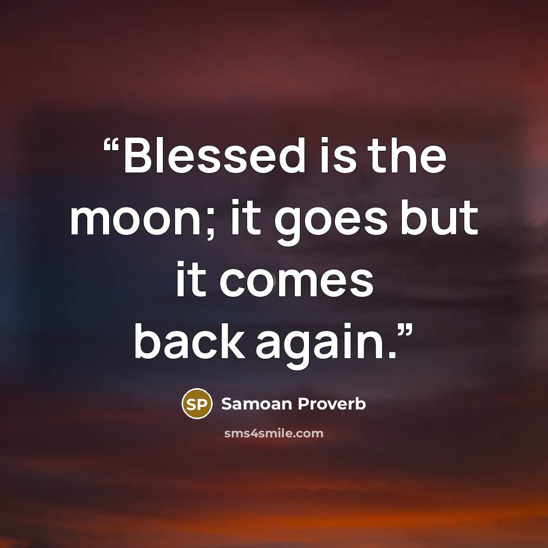 “Blessed is the moon; it goes but it comes back again.” quote by Samoan Proverb