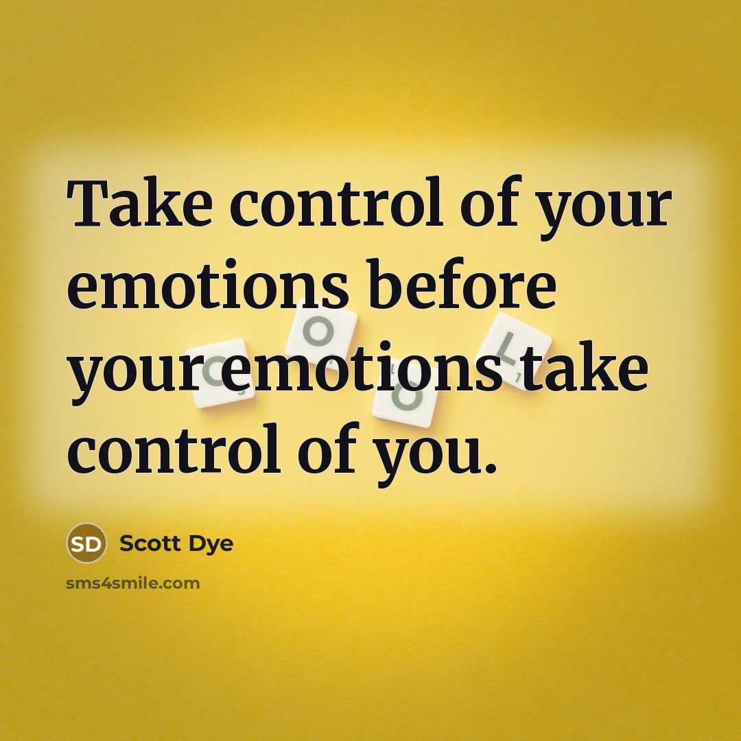 “Take control of your emotions before your emotions take control…” quote by Scott Dye