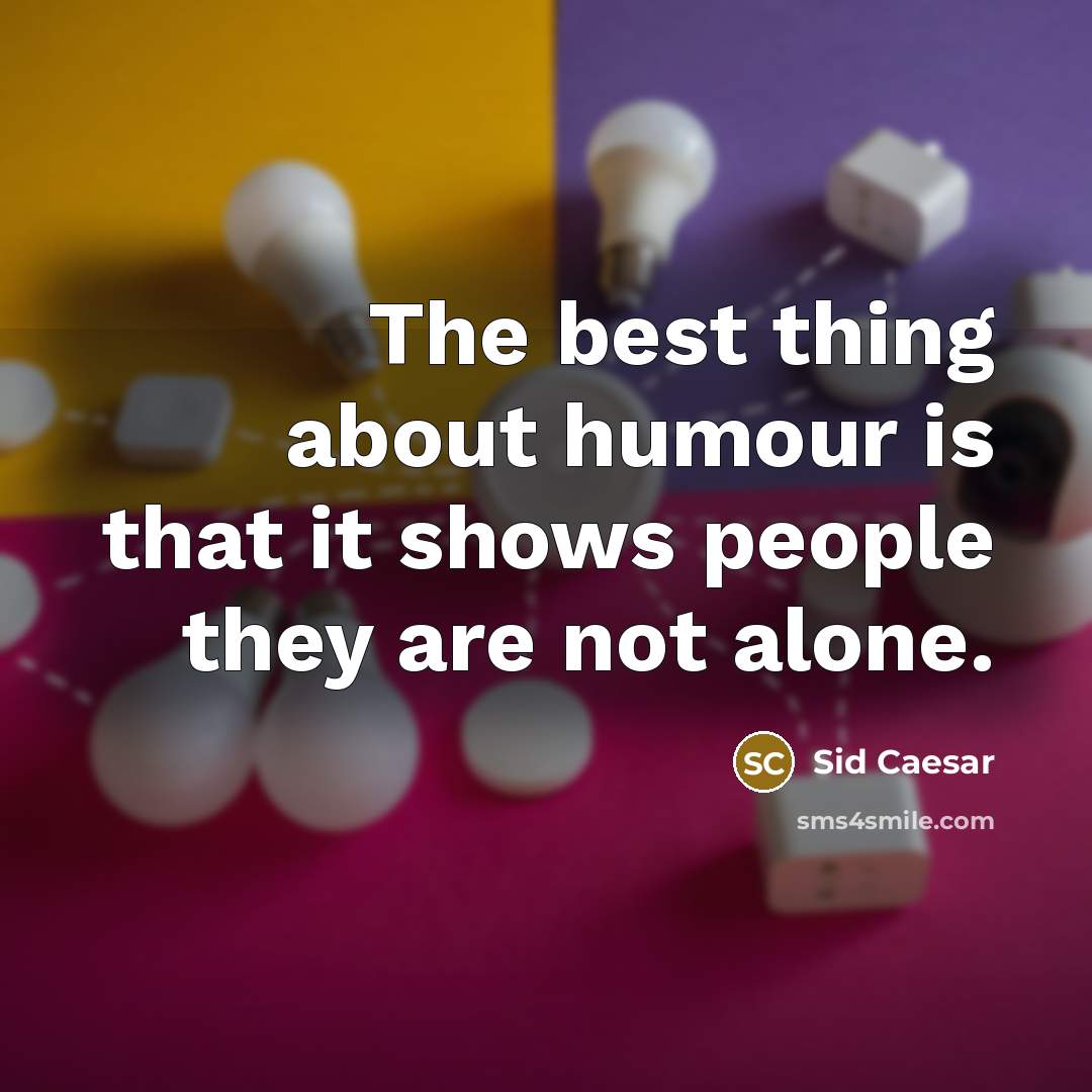 “The best thing about humour is that it shows people they are not alone.” quote by Sid Caesar
