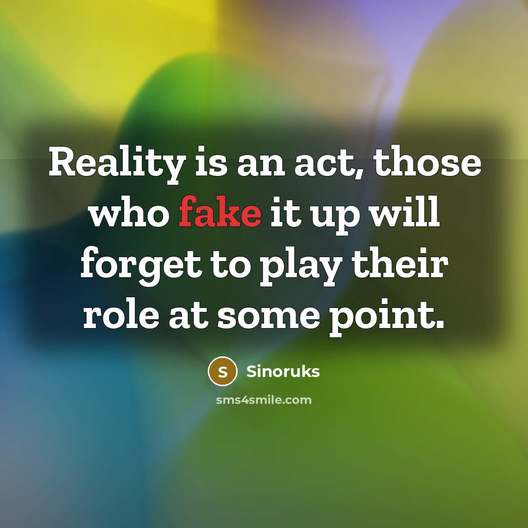“Reality is an act, those who fake it up will forget to play their role at some point.” quote by Sinoruks