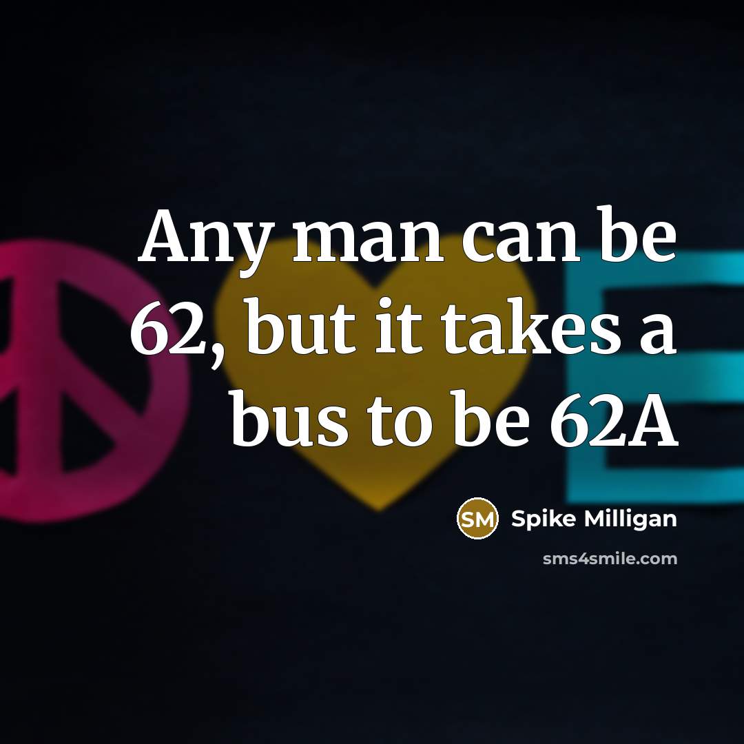 “Any man can be 62, but it takes a bus…” quote by Spike Milligan