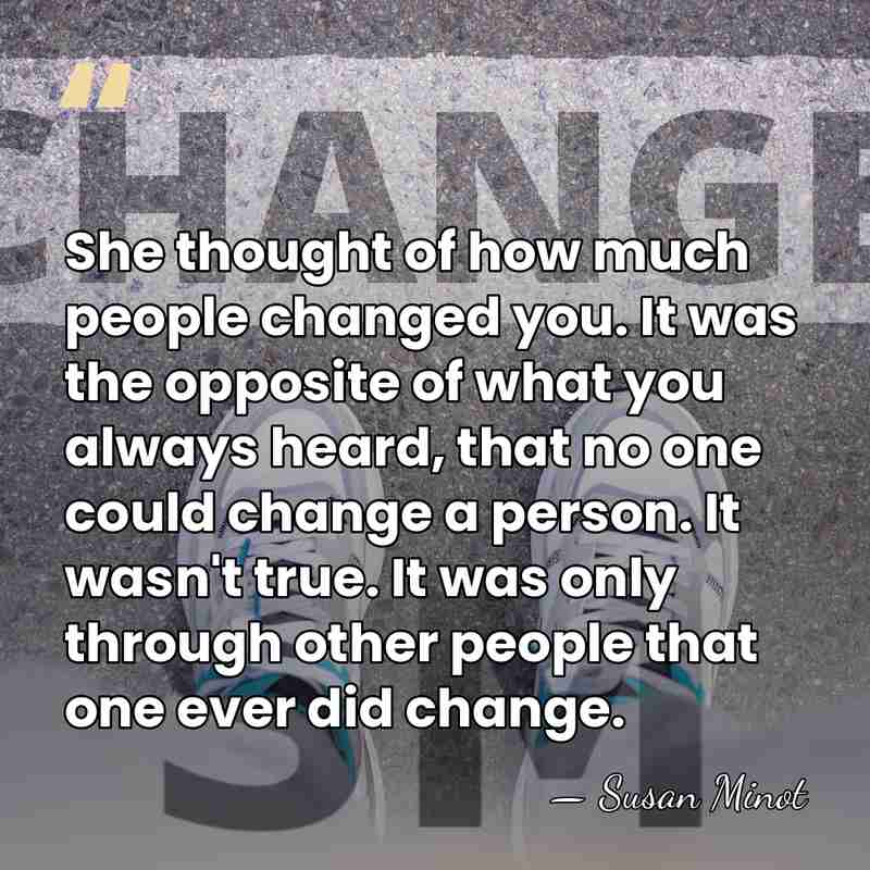 She thought of how much people changed you. It was the opposite&hellip; - Susan Minot