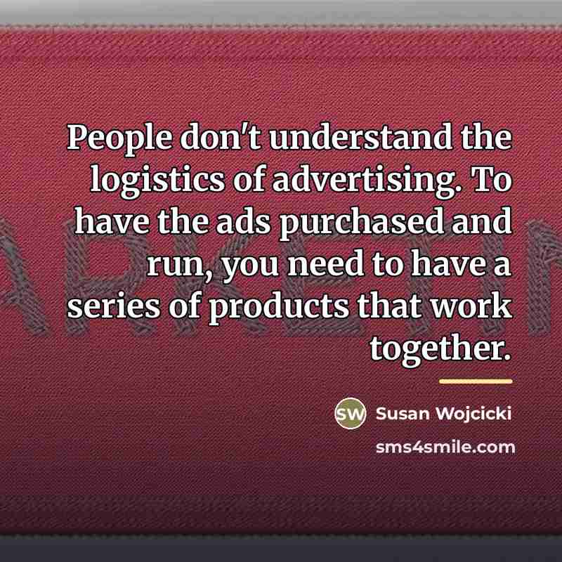 “People don't understand the logistics of advertising. To have the…” quote by Susan Wojcicki