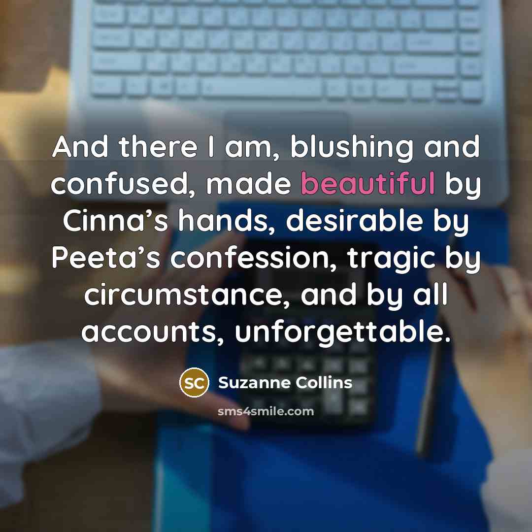 “And there I am, blushing and confused, made beautiful by…” quote by Suzanne Collins