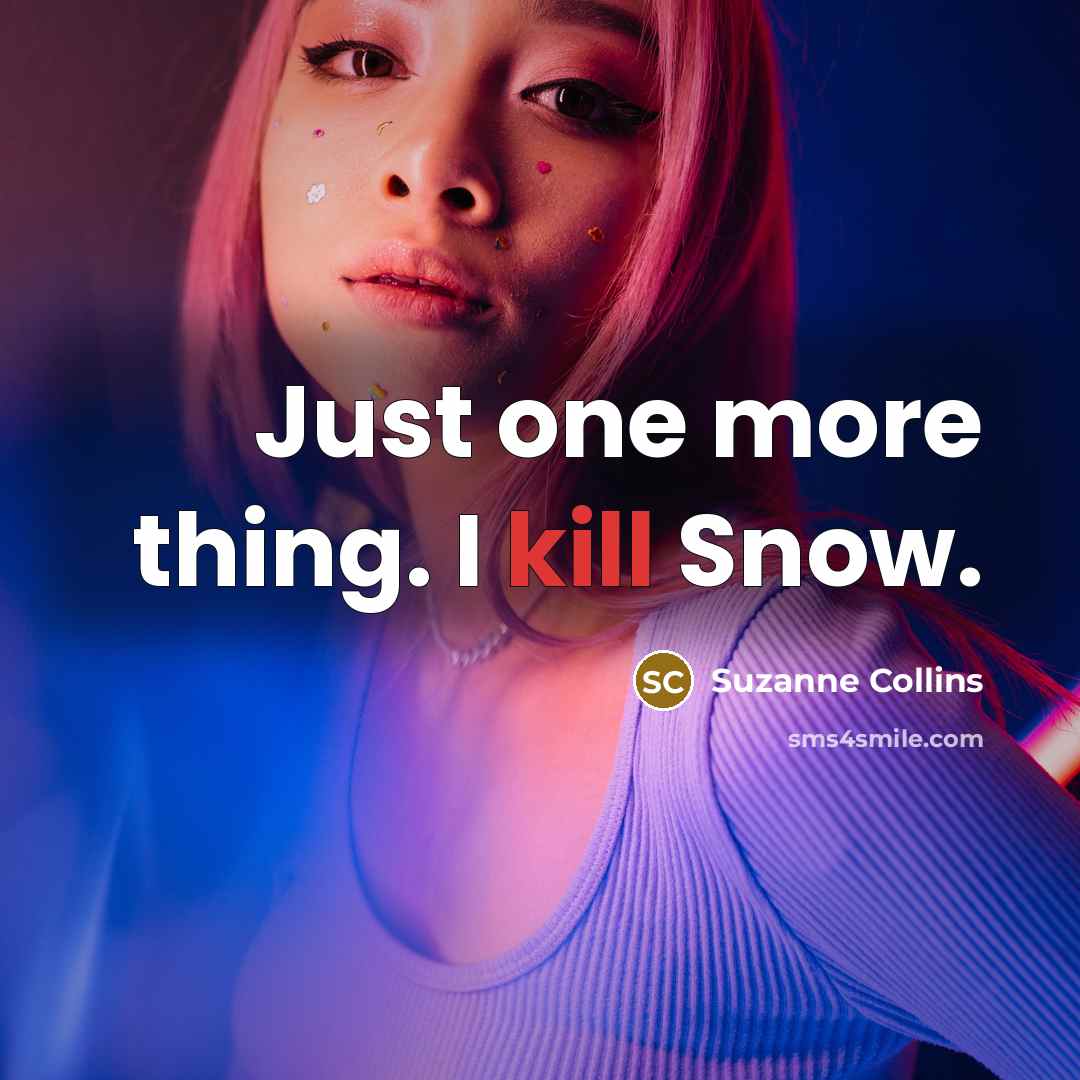 “Just one more thing. I kill Snow.” quote by Suzanne Collins