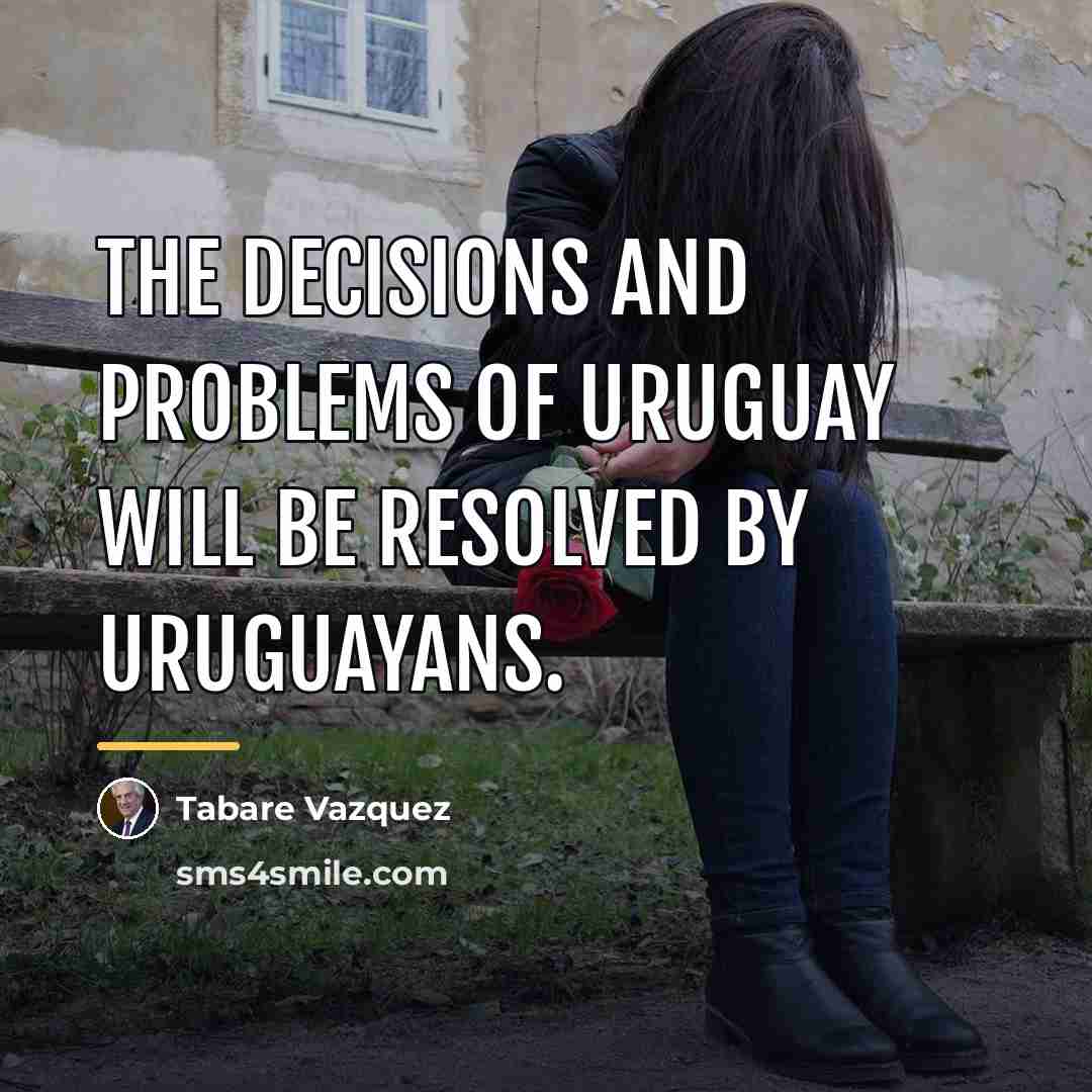 “The decisions and problems of Uruguay will be resolved by…” quote by Tabare Vazquez