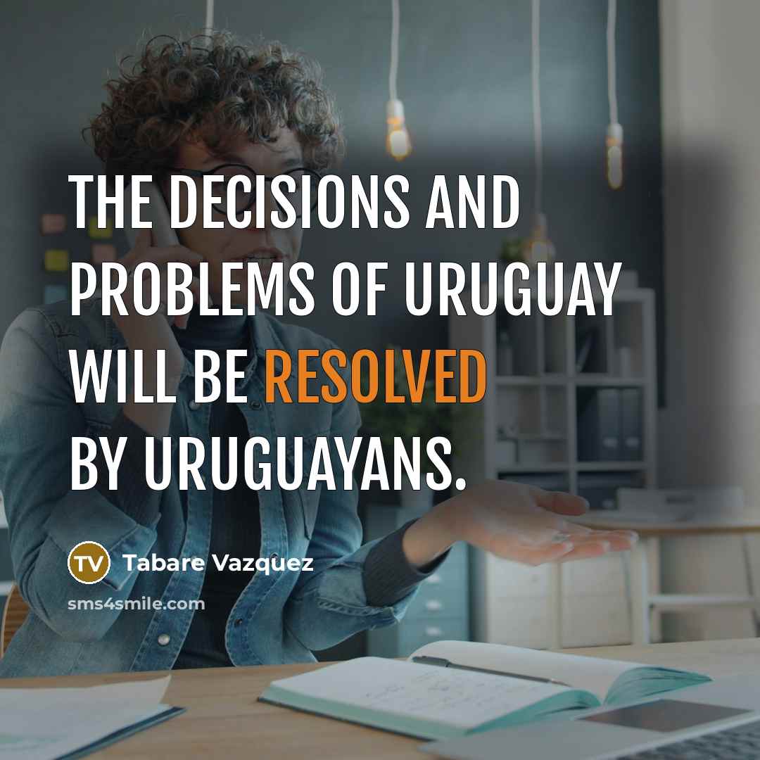 “The decisions and problems of Uruguay will be resolved by Uruguayans.” quote by Tabare Vazquez
