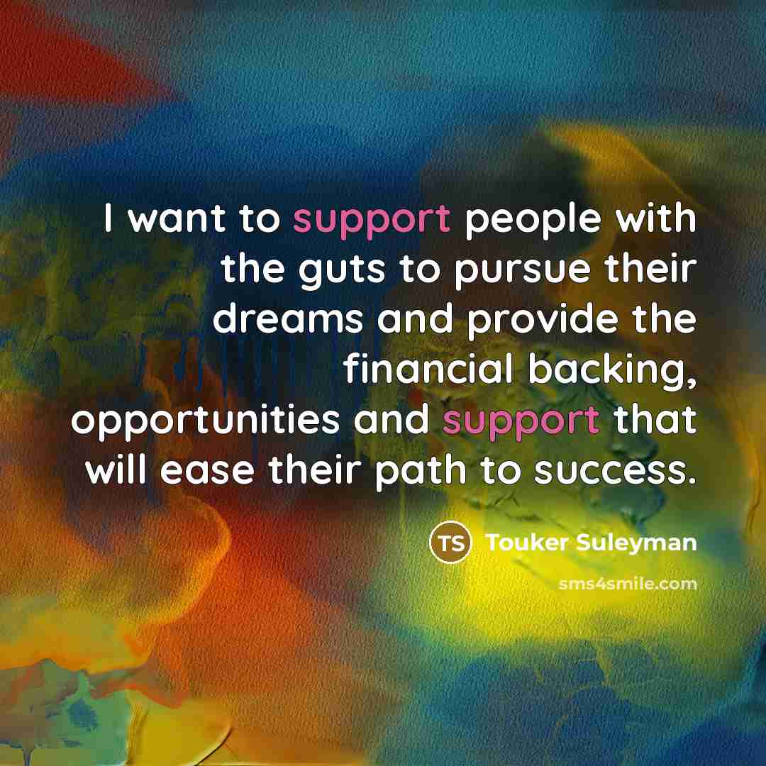 “I want to support people with the guts to pursue…” quote by Touker Suleyman