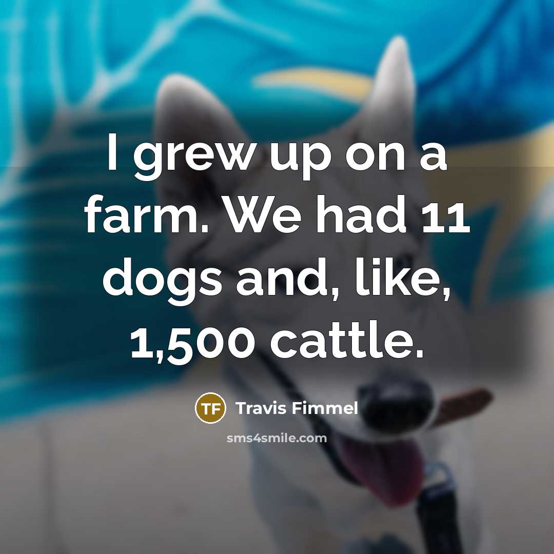 “I grew up on a farm. We had 11 dogs…” quote by Travis Fimmel