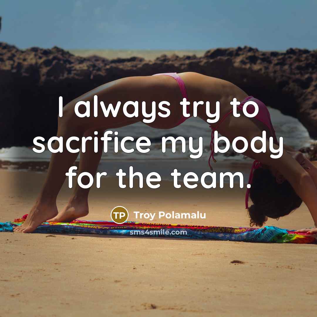 “I always try to sacrifice my body for the team.…” quote by Troy Polamalu