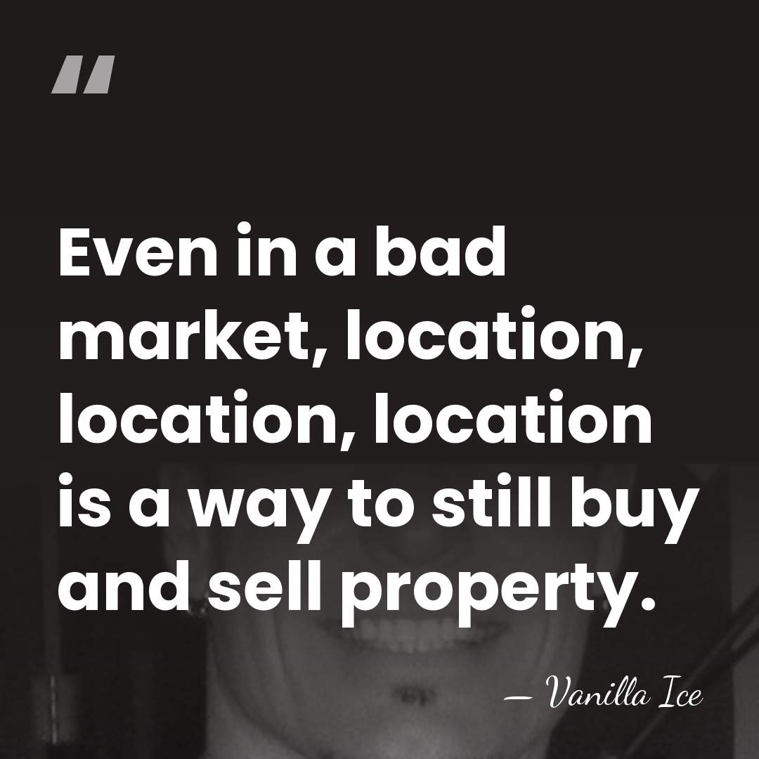 Even in a bad market, location, location, location is a way to&hellip; - Vanilla Ice
