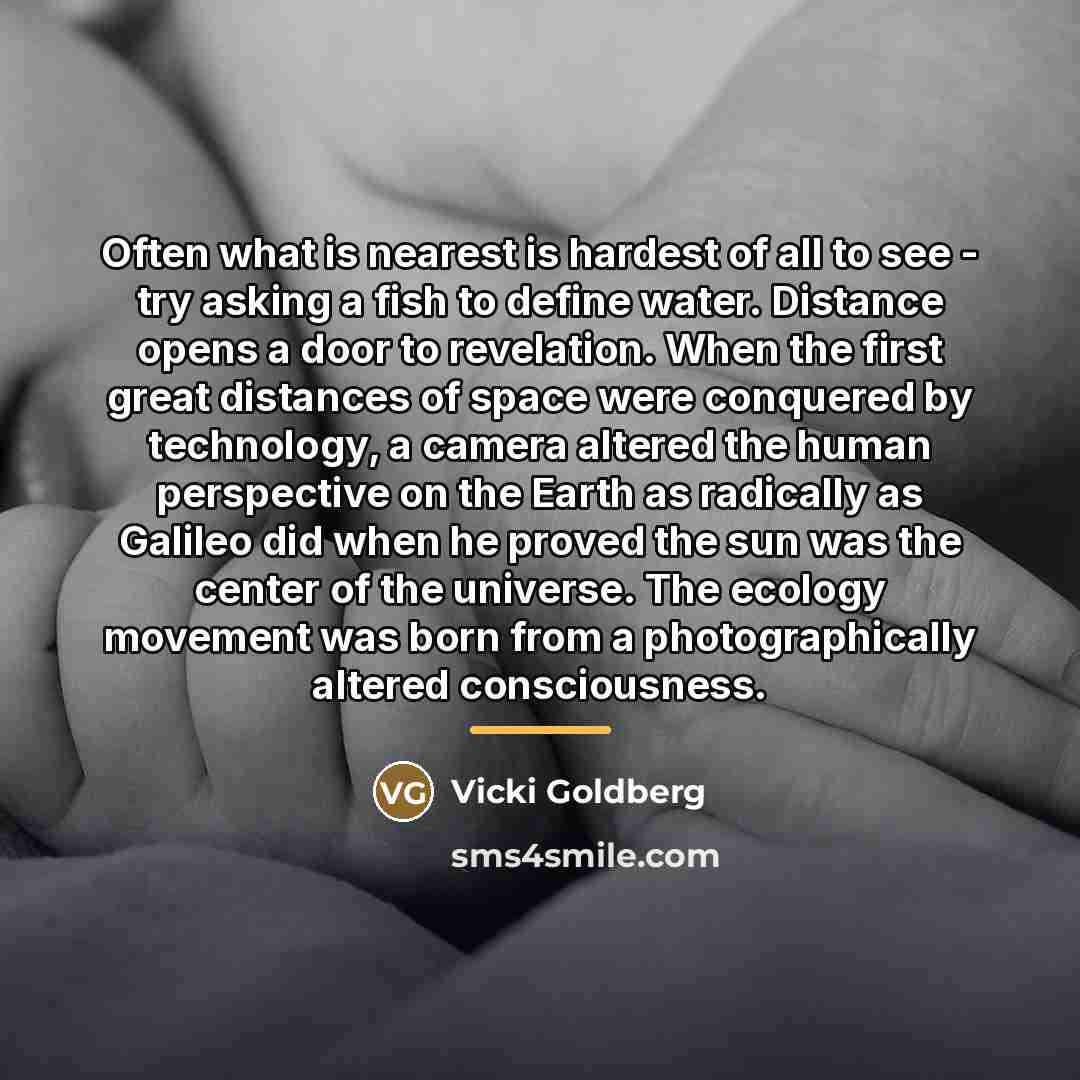 “Often what is nearest is hardest of all to see…” quote by Vicki Goldberg