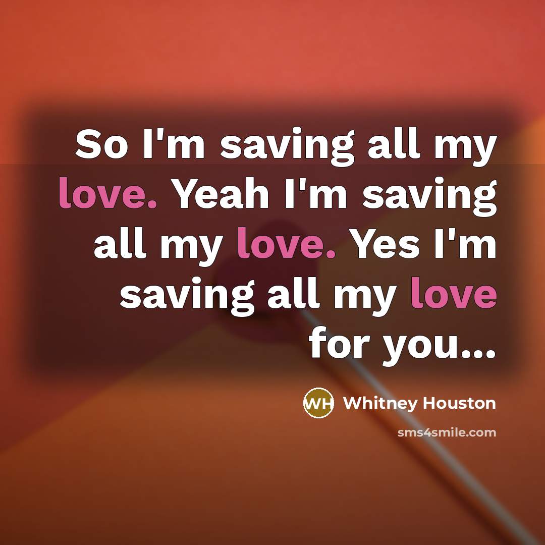 “So I'm saving all my love. Yeah I'm saving all…” quote by Whitney Houston