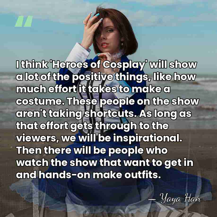 I think 'Heroes of Cosplay' will show a lot of the positive&hellip; - Yaya Han