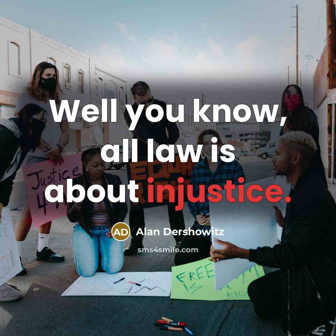 “Well you know, all law is about injustice.…” quote by Alan Dershowitz
