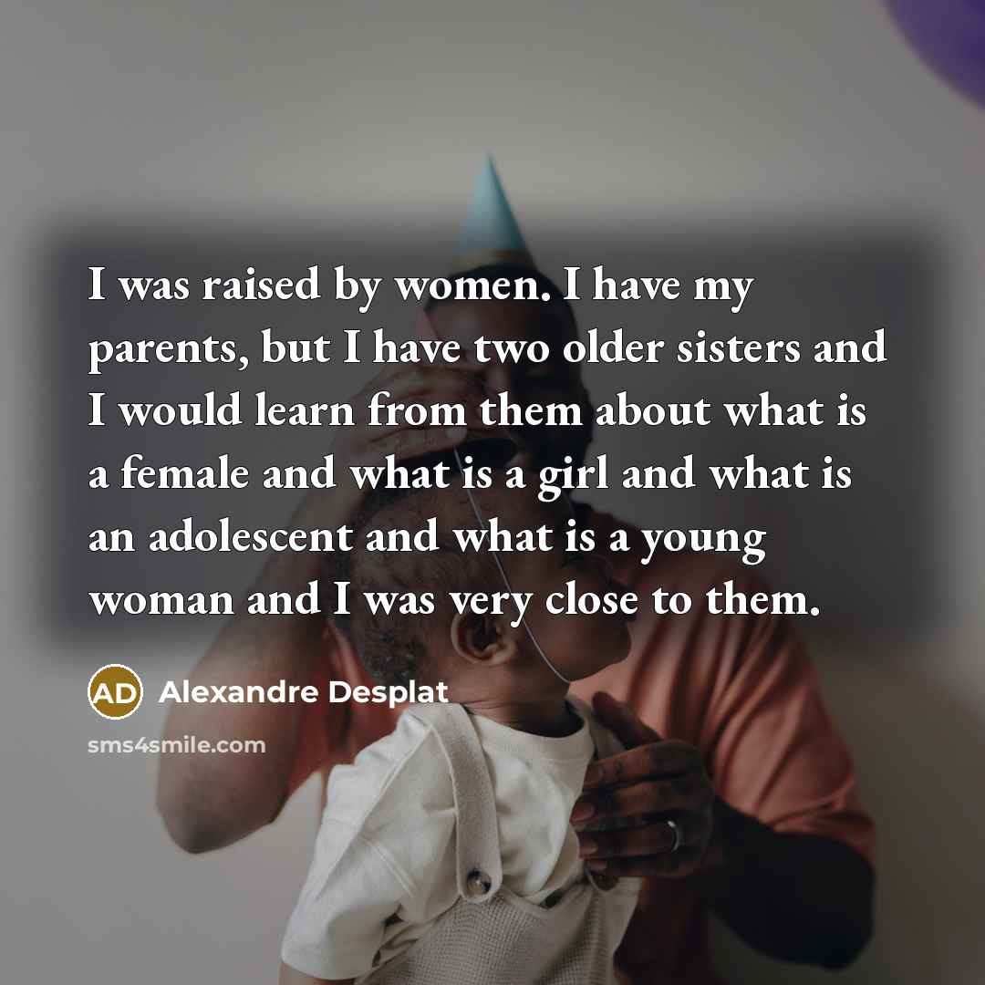 “I was raised by women. I have my parents, but…” quote by Alexandre Desplat