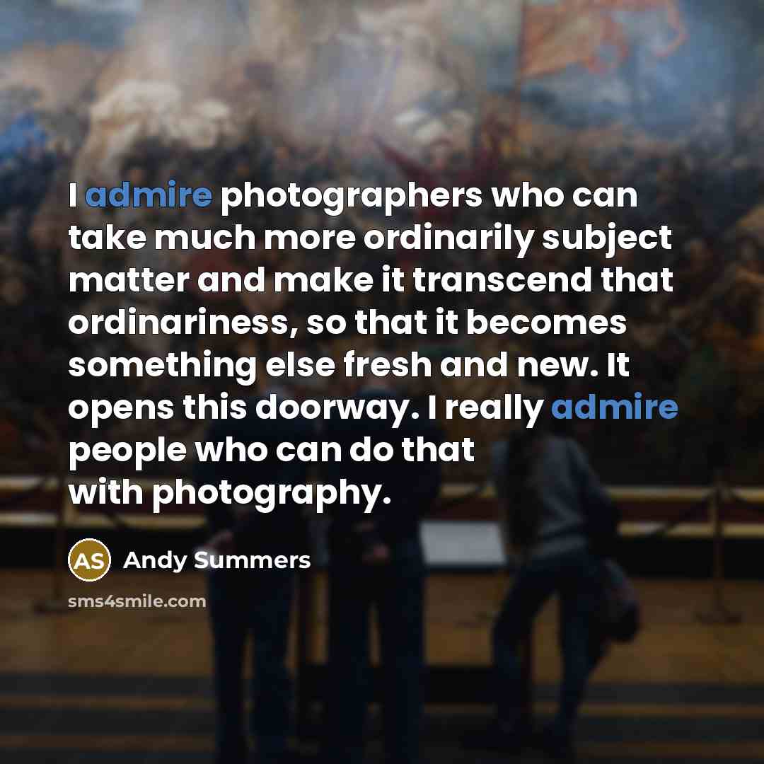 “I admire photographers who can take much more ordinarily subject…” quote by Andy Summers