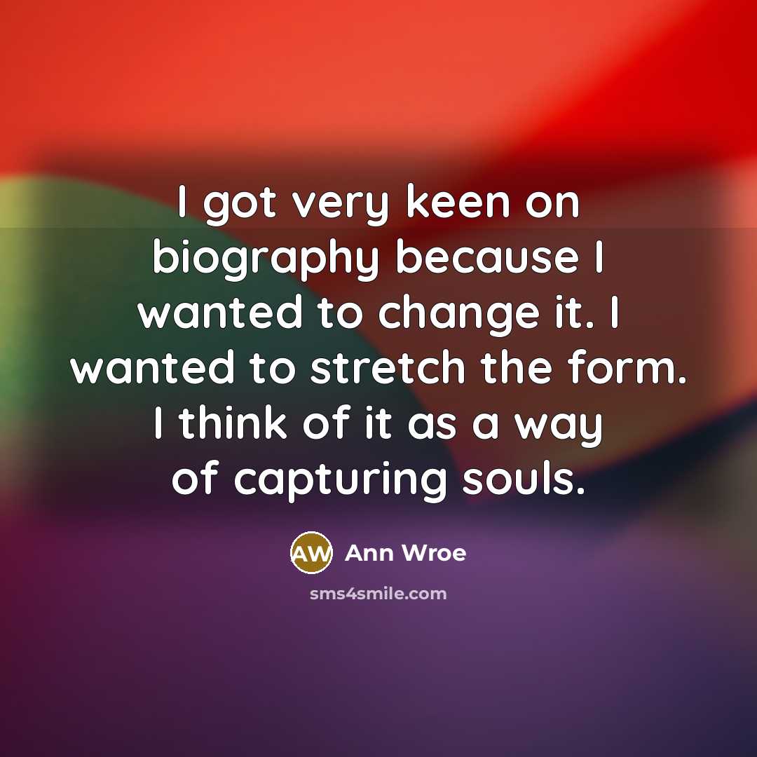 “I got very keen on biography because I wanted to…” quote by Ann Wroe
