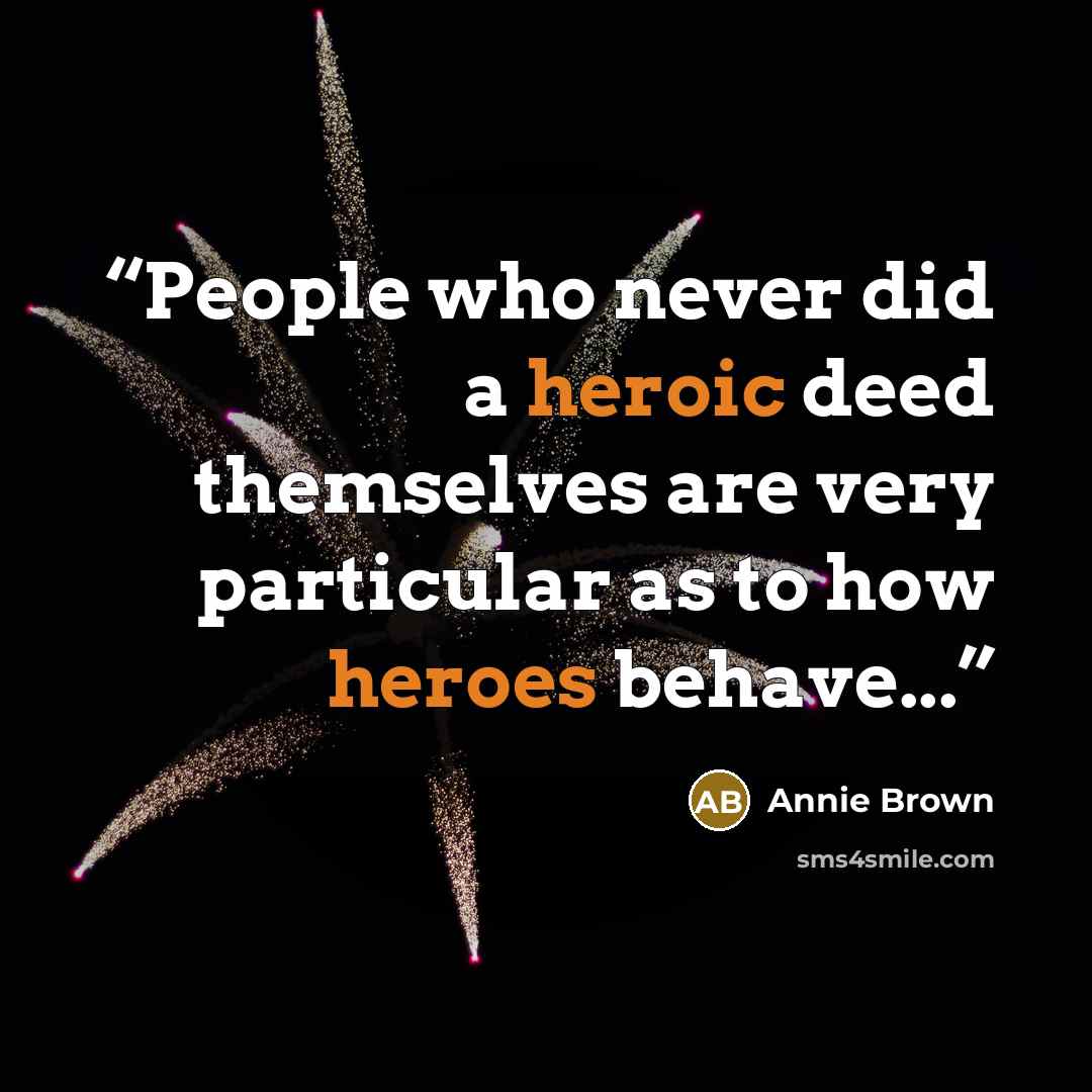 “People who never did a heroic deed themselves are very particular as to how heroes behave...” quote by Annie Brown