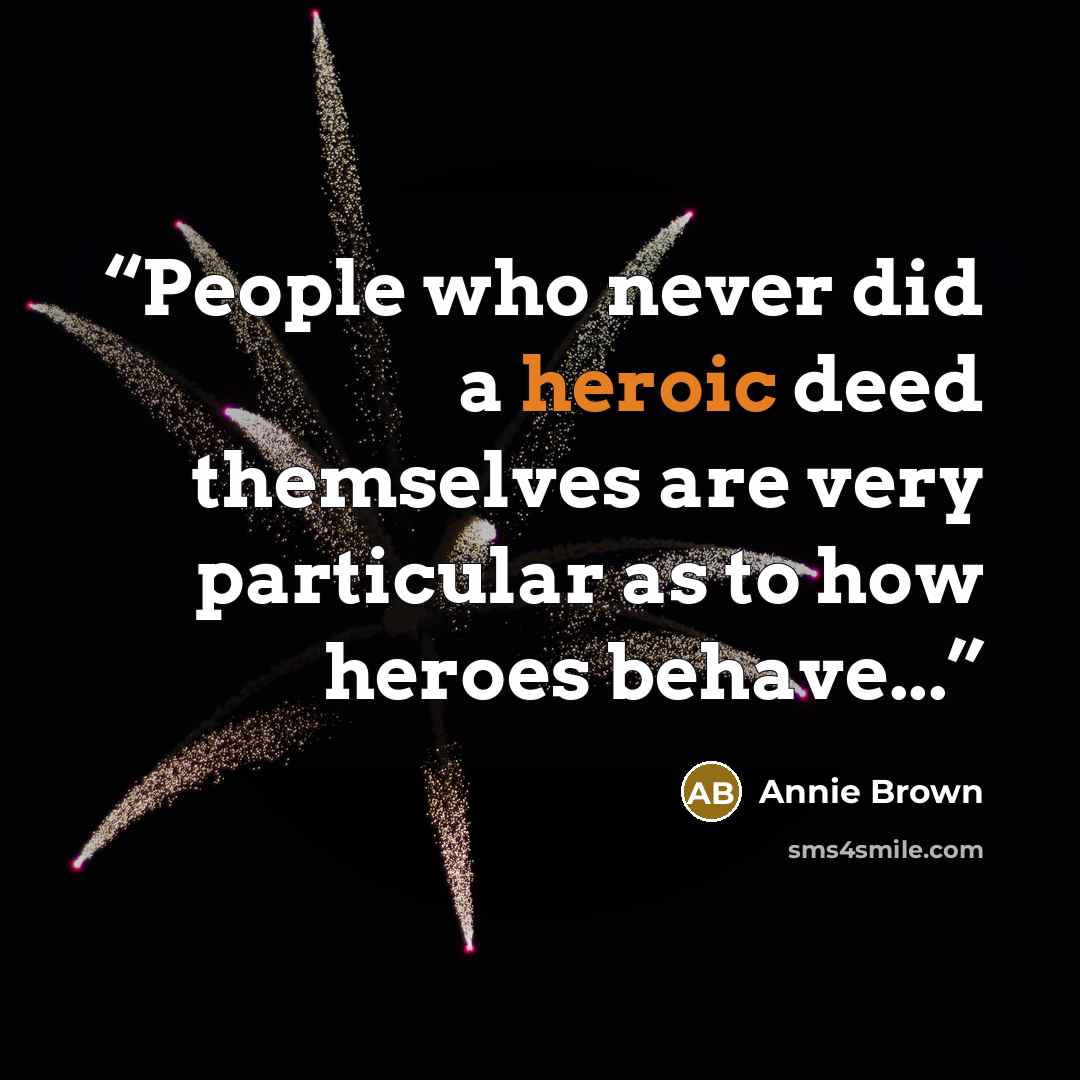 “People who never did a heroic deed themselves are very particular as to how heroes behave...” quote by Annie Brown