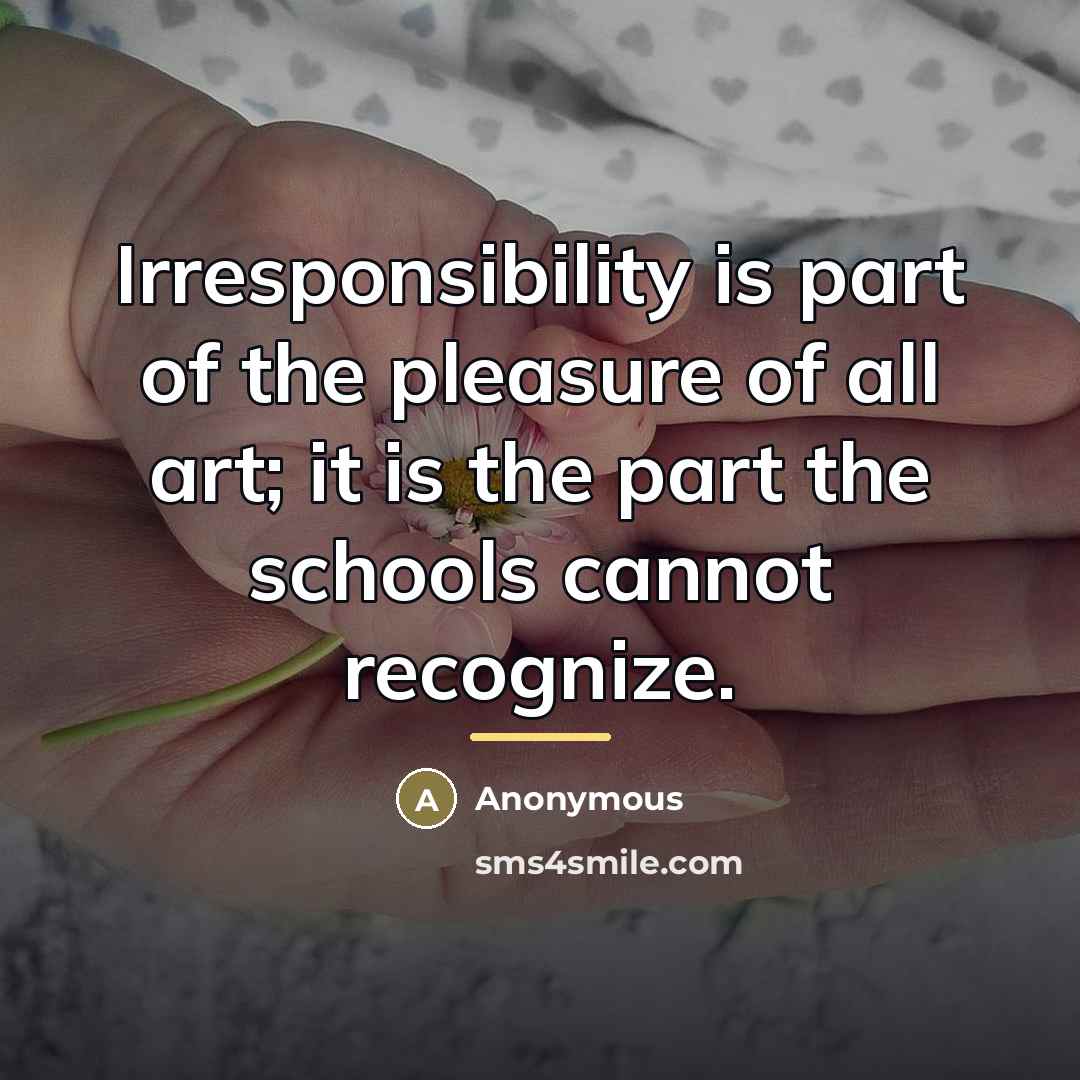 “Irresponsibility is part of the pleasure of all art; it…” quote by Anonymous