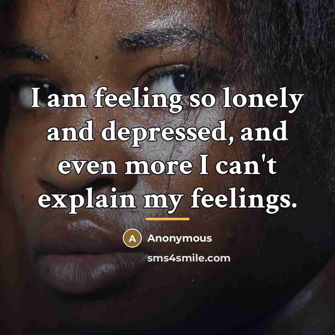 “I am feeling so lonely and depressed, and even more…” quote by Anonymous