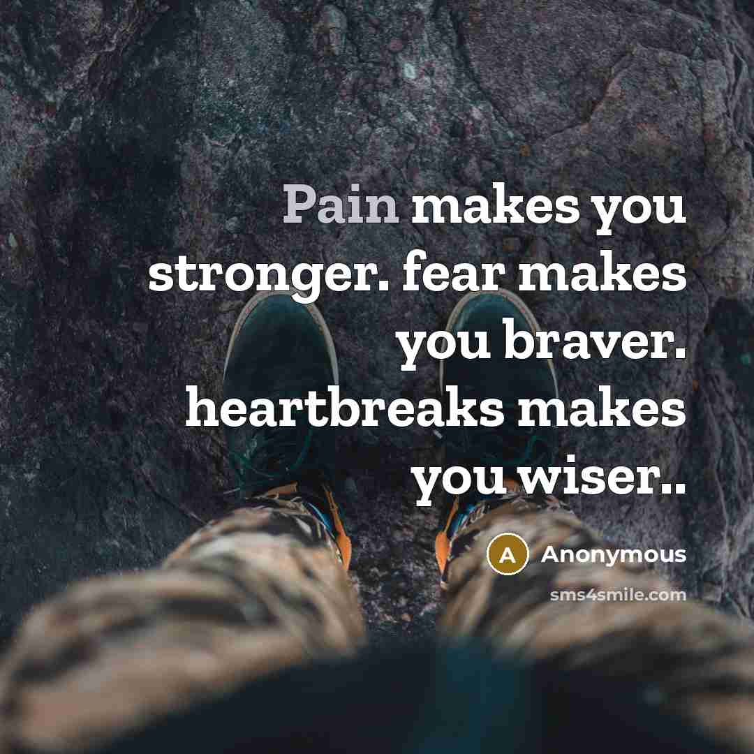 “Pain makes you stronger. fear makes you braver. heartbreaks makes…” quote by Anonymous