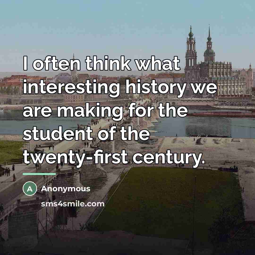 “I often think what interesting history we are making for…” quote by Anonymous